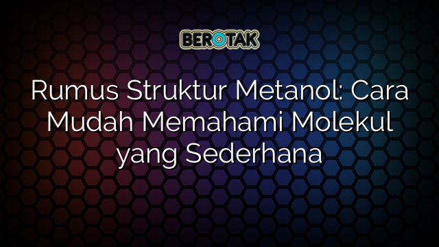 Rumus Struktur Metanol: Cara Mudah Memahami Molekul yang Sederhana