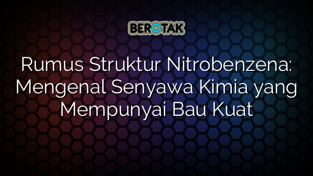 Rumus Struktur Nitrobenzena: Mengenal Senyawa Kimia yang Mempunyai Bau Kuat