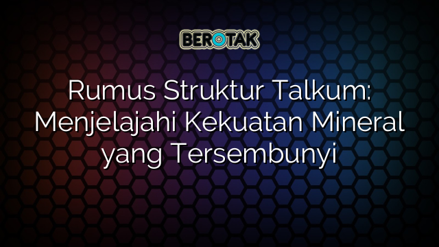 Rumus Struktur Talkum: Menjelajahi Kekuatan Mineral yang Tersembunyi