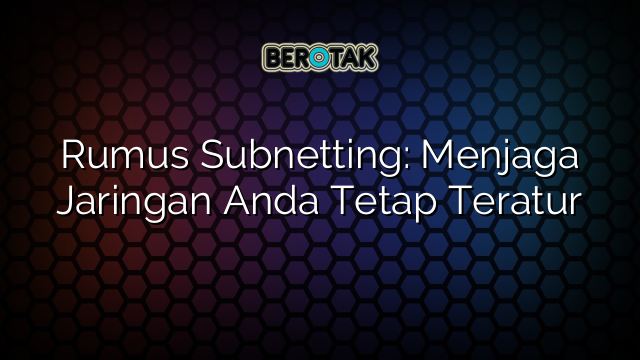 Rumus Subnetting: Menjaga Jaringan Anda Tetap Teratur