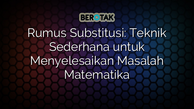 Rumus Substitusi: Teknik Sederhana untuk Menyelesaikan Masalah Matematika