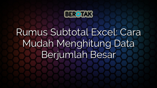 Rumus Subtotal Excel: Cara Mudah Menghitung Data Berjumlah Besar