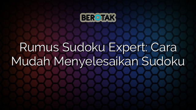 Rumus Sudoku Expert: Cara Mudah Menyelesaikan Sudoku