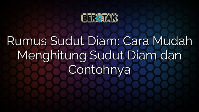 Rumus Sudut Diam: Cara Mudah Menghitung Sudut Diam dan Contohnya