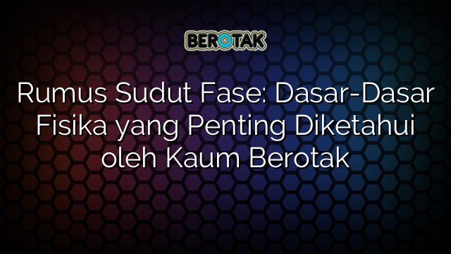 Rumus Sudut Fase: Dasar-Dasar Fisika yang Penting Diketahui oleh Kaum Berotak