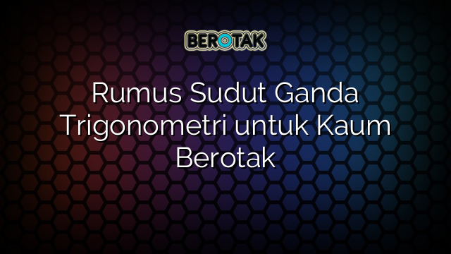 Rumus Sudut Ganda Trigonometri untuk Kaum Berotak