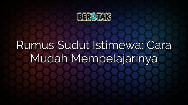 Rumus Sudut Istimewa: Cara Mudah Mempelajarinya