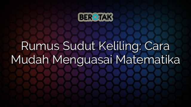 Rumus Sudut Keliling: Cara Mudah Menguasai Matematika