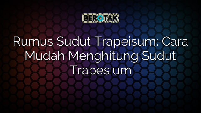 Rumus Sudut Trapeisum: Cara Mudah Menghitung Sudut Trapesium