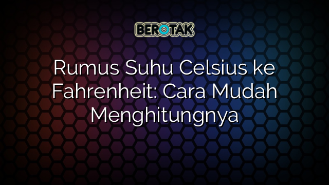 Rumus Suhu Celsius ke Fahrenheit: Cara Mudah Menghitungnya