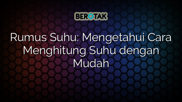 Rumus Suhu: Mengetahui Cara Menghitung Suhu dengan Mudah