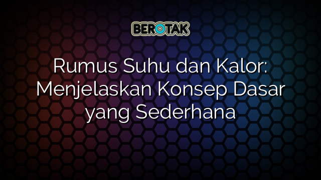 Rumus Suhu dan Kalor: Menjelaskan Konsep Dasar yang Sederhana