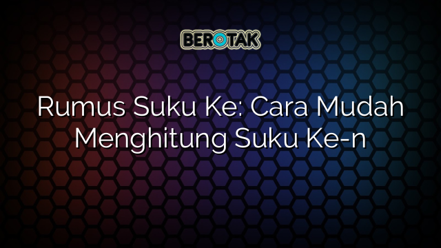 Rumus Suku Ke: Cara Mudah Menghitung Suku Ke-n