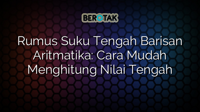 Rumus Suku Tengah Barisan Aritmatika: Cara Mudah Menghitung Nilai Tengah