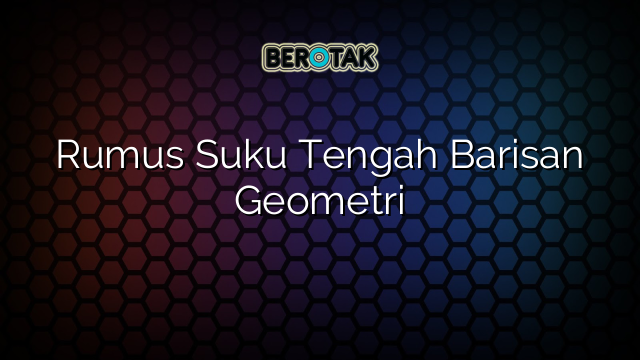 Rumus Suku Tengah Barisan Geometri