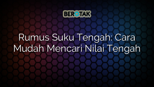 Rumus Suku Tengah: Cara Mudah Mencari Nilai Tengah