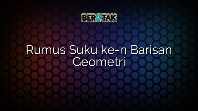 Rumus Suku ke-n Barisan Geometri