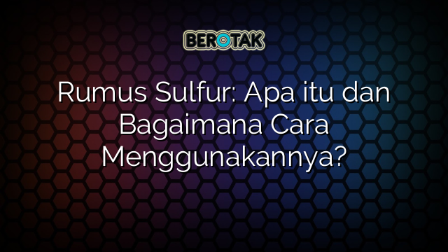 Rumus Sulfur: Apa itu dan Bagaimana Cara Menggunakannya?