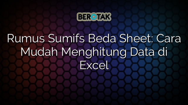 Rumus Sumifs Beda Sheet: Cara Mudah Menghitung Data di Excel