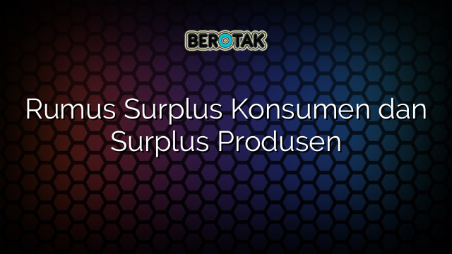 Rumus Surplus Konsumen Dan Surplus Produsen