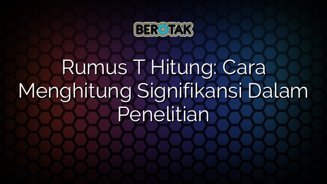 Rumus T Hitung: Cara Menghitung Signifikansi Dalam Penelitian