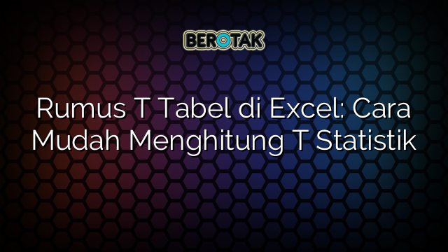 Rumus T Tabel di Excel: Cara Mudah Menghitung T Statistik