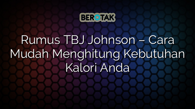 Rumus TBJ Johnson – Cara Mudah Menghitung Kebutuhan Kalori Anda