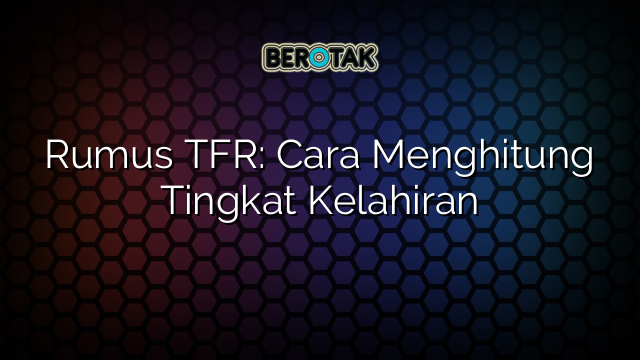 Rumus TFR: Cara Menghitung Tingkat Kelahiran