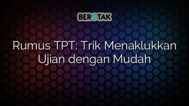 Rumus TPT: Trik Menaklukkan Ujian dengan Mudah