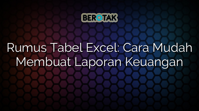 Rumus Tabel Excel: Cara Mudah Membuat Laporan Keuangan