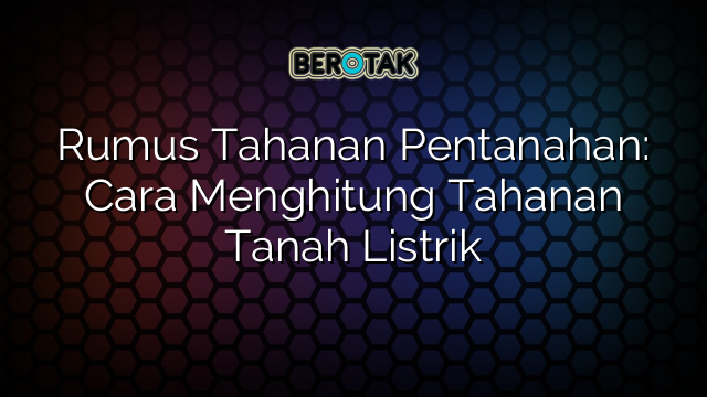 Rumus Tahanan Pentanahan: Cara Menghitung Tahanan Tanah Listrik