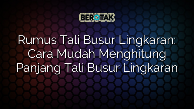 Rumus Tali Busur Lingkaran: Cara Mudah Menghitung Panjang Tali Busur Lingkaran