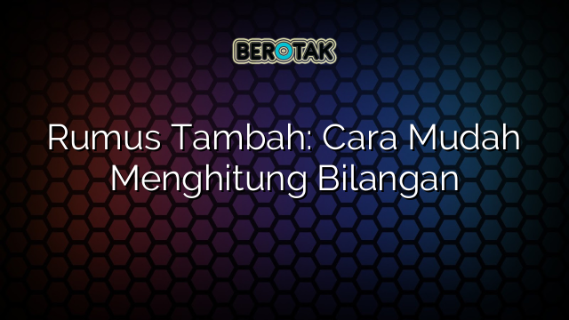 Rumus Tambah: Cara Mudah Menghitung Bilangan