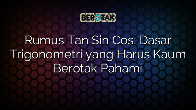 Rumus Tan Sin Cos: Dasar Trigonometri yang Harus Kaum Berotak Pahami