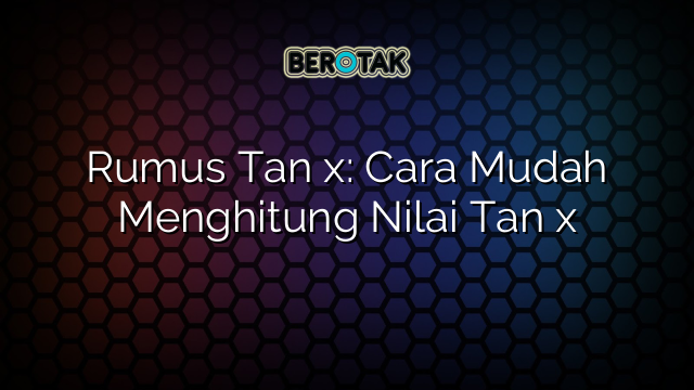 Rumus Tan x: Cara Mudah Menghitung Nilai Tan x