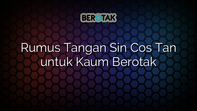 Rumus Tangan Sin Cos Tan untuk Kaum Berotak