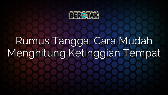 Rumus Tangga: Cara Mudah Menghitung Ketinggian Tempat