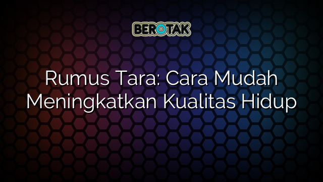 Rumus Tara: Cara Mudah Meningkatkan Kualitas Hidup