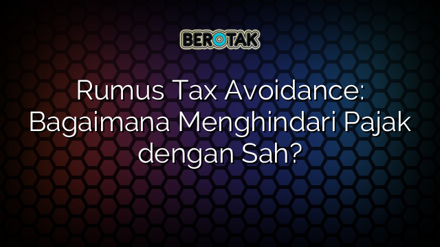 Rumus Tax Avoidance: Bagaimana Menghindari Pajak dengan Sah?