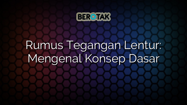 Rumus Tegangan Lentur: Mengenal Konsep Dasar