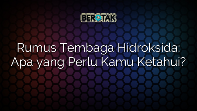 Rumus Tembaga Hidroksida: Apa yang Perlu Kamu Ketahui?