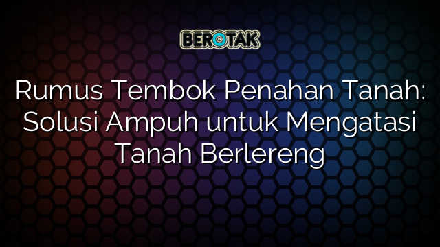 Rumus Tembok Penahan Tanah: Solusi Ampuh untuk Mengatasi Tanah Berlereng