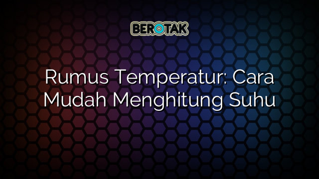 Rumus Temperatur: Cara Mudah Menghitung Suhu