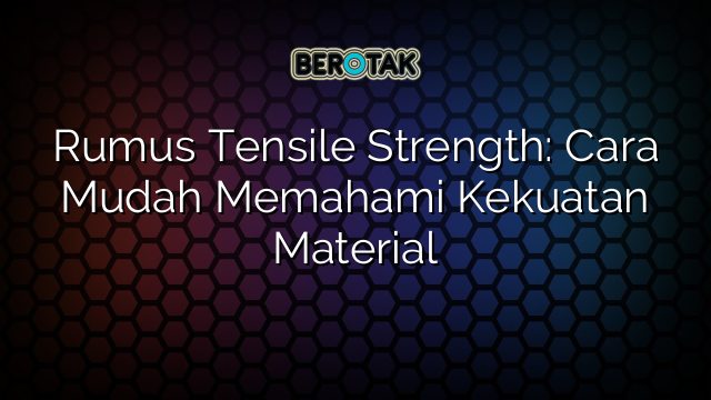 Rumus Tensile Strength: Cara Mudah Memahami Kekuatan Material