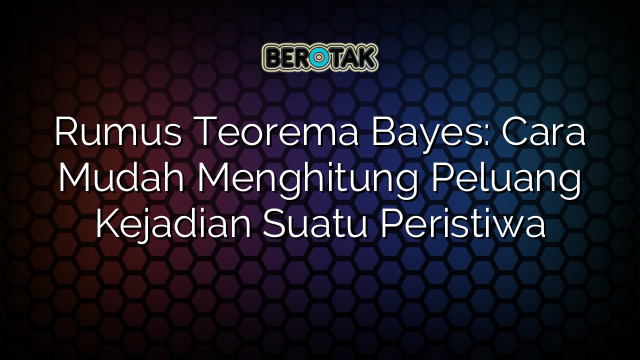 Rumus Teorema Bayes: Cara Mudah Menghitung Peluang Kejadian Suatu Peristiwa