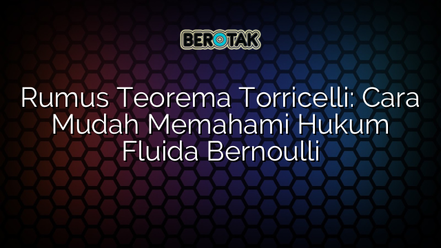 Rumus Teorema Torricelli: Cara Mudah Memahami Hukum Fluida Bernoulli