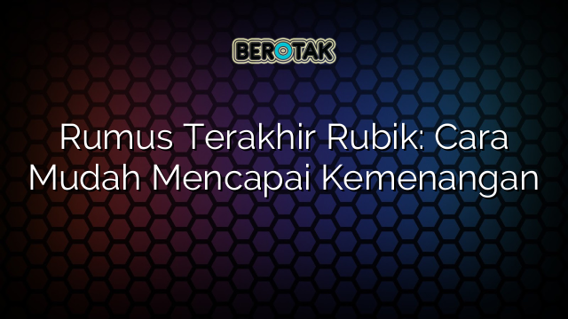 Rumus Terakhir Rubik: Cara Mudah Mencapai Kemenangan