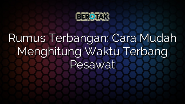 Rumus Terbangan: Cara Mudah Menghitung Waktu Terbang Pesawat