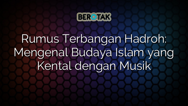 Rumus Terbangan Hadroh: Mengenal Budaya Islam yang Kental dengan Musik