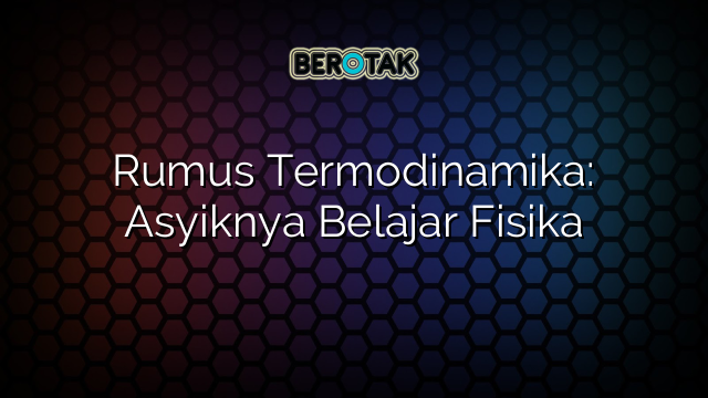 Rumus Termodinamika: Asyiknya Belajar Fisika